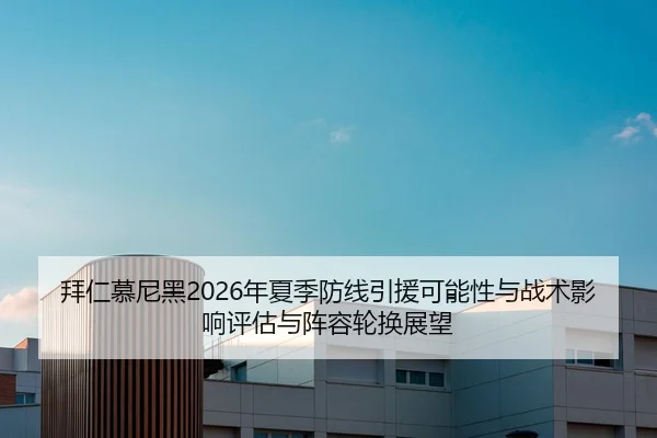 拜仁慕尼黑2026年夏季防线引援可能性与战术影响评估与阵容轮换展望