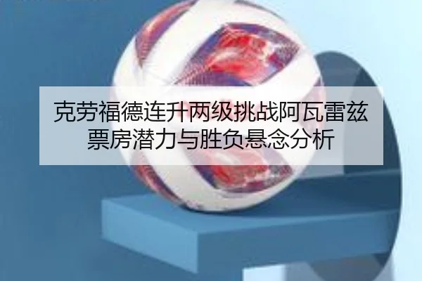 克劳福德连升两级挑战阿瓦雷兹 票房潜力与胜负悬念分析