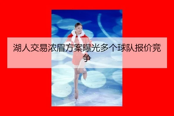 湖人交易浓眉方案曝光多个球队报价竞争