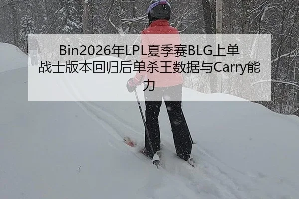 Bin2026年LPL夏季赛BLG上单战士版本回归后单杀王数据与Carry能力