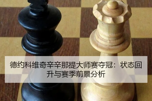 德约科维奇辛辛那提大师赛夺冠：状态回升与赛季前景分析